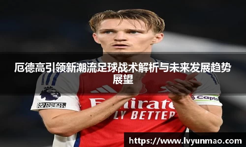厄德高引领新潮流足球战术解析与未来发展趋势展望