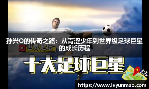 孙兴O的传奇之路：从青涩少年到世界级足球巨星的成长历程