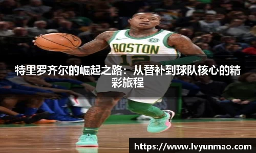 特里罗齐尔的崛起之路：从替补到球队核心的精彩旅程