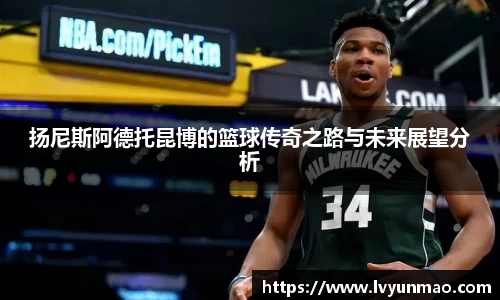 扬尼斯阿德托昆博的篮球传奇之路与未来展望分析