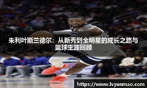 朱利叶斯兰德尔：从新秀到全明星的成长之路与篮球生涯回顾