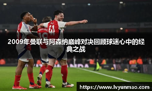 2009年曼联与阿森纳巅峰对决回顾球迷心中的经典之战