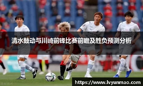 清水鼓动与川崎前锋比赛前瞻及胜负预测分析