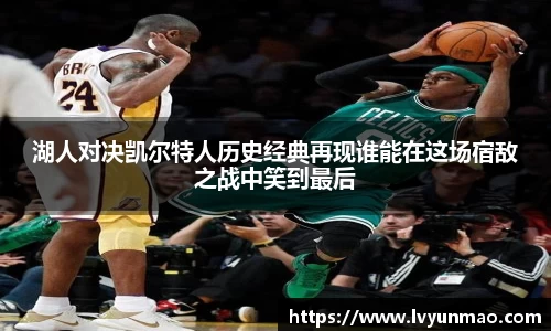 湖人对决凯尔特人历史经典再现谁能在这场宿敌之战中笑到最后