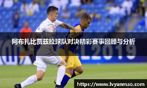 阿布扎比贾兹拉球队对决精彩赛事回顾与分析