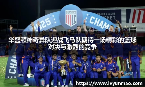 华盛顿神奇异队迎战飞马队期待一场精彩的篮球对决与激烈的竞争