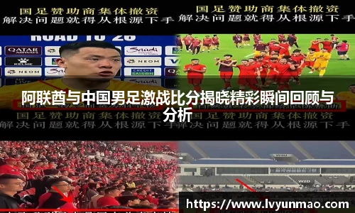 阿联酋与中国男足激战比分揭晓精彩瞬间回顾与分析