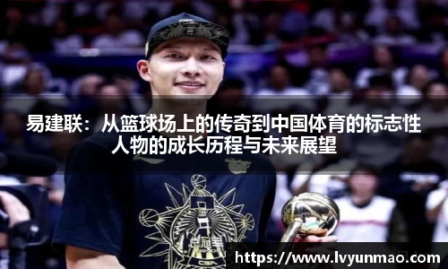 易建联：从篮球场上的传奇到中国体育的标志性人物的成长历程与未来展望